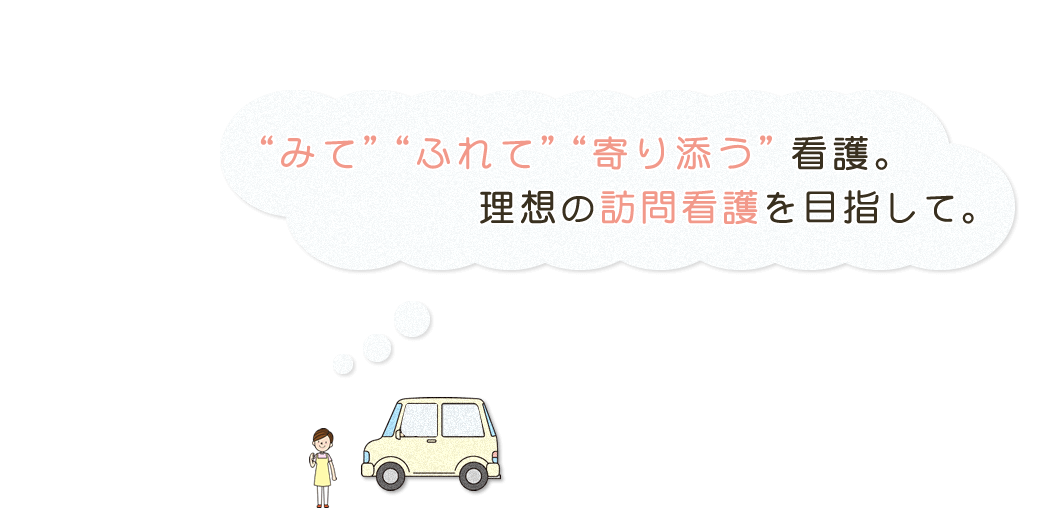 みてふれて寄り添う看護。理想の訪問看護を目指して