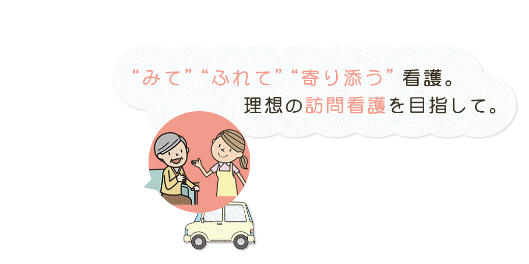 みてふれて寄り添う看護。理想の訪問看護を目指して