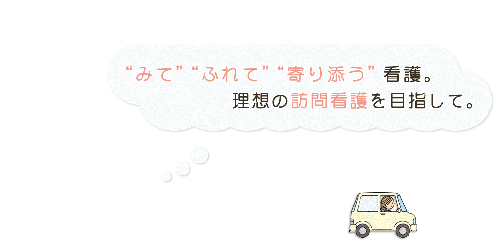 みてふれて寄り添う看護。理想の訪問看護を目指して